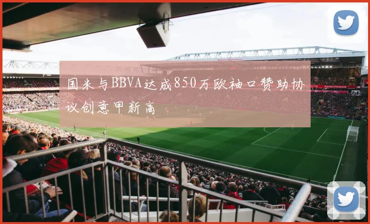 国米与BBVA达成850万欧袖口赞助协议创意甲新高